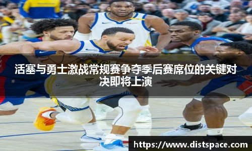 活塞与勇士激战常规赛争夺季后赛席位的关键对决即将上演