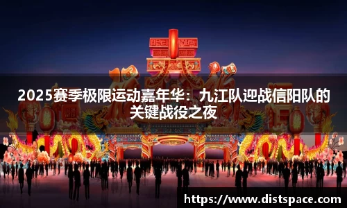 2025赛季极限运动嘉年华：九江队迎战信阳队的关键战役之夜