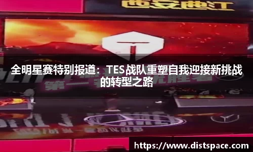 全明星赛特别报道：TES战队重塑自我迎接新挑战的转型之路